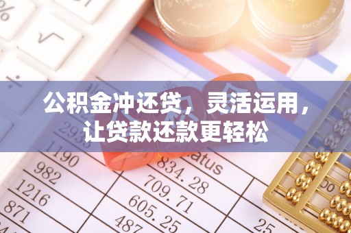 资溪公积金冲还贷，灵活运用，让贷款还款更轻松