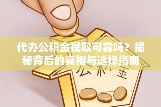 资溪代办公积金提取可靠吗？揭秘背后的真相与选择指南