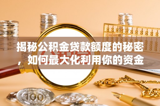 资溪揭秘公积金贷款额度的秘密，如何最大化利用你的资金