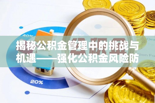 资溪揭秘公积金管理中的挑战与机遇——强化公积金风险防控的多维策略