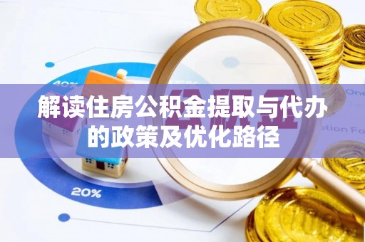 资溪解读住房公积金提取与代办的政策及优化路径