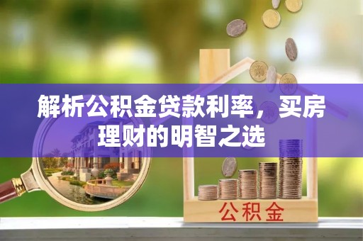 资溪解析公积金贷款利率，买房理财的明智之选