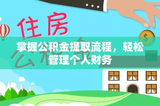 资溪掌握公积金提取流程，轻松管理个人财务