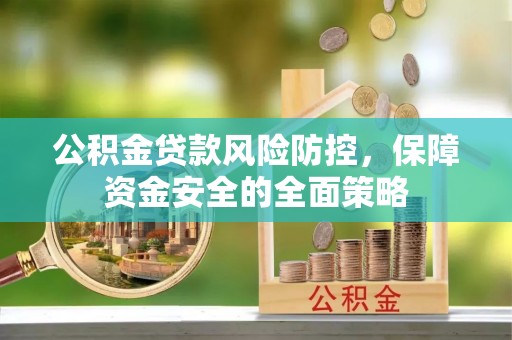 资溪公积金贷款风险防控，保障资金安全的全面策略
