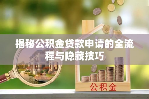资溪揭秘公积金贷款申请的全流程与隐藏技巧