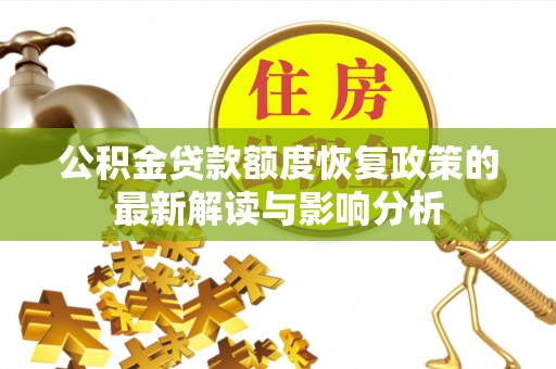 资溪公积金贷款额度恢复政策的最新解读与影响分析