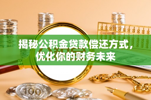 资溪揭秘公积金贷款偿还方式，优化你的财务未来