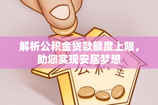 资溪解析公积金贷款额度上限，助您实现安居梦想