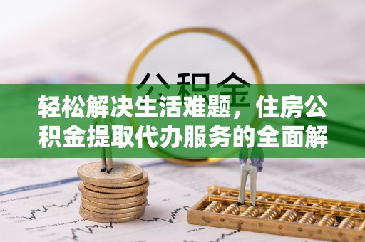 资溪轻松解决生活难题，住房公积金提取代办服务的全面解析