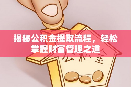 资溪揭秘公积金提取流程，轻松掌握财富管理之道