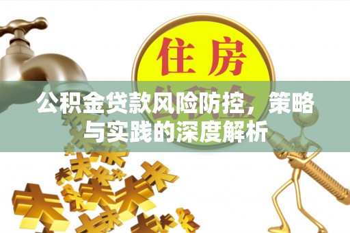 资溪公积金贷款风险防控，策略与实践的深度解析