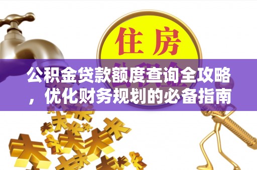 资溪公积金贷款额度查询全攻略，优化财务规划的必备指南