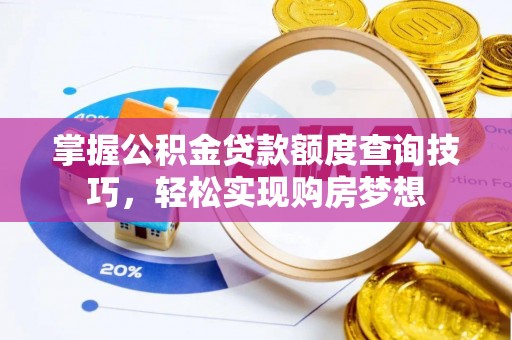 资溪掌握公积金贷款额度查询技巧，轻松实现购房梦想
