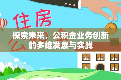资溪探索未来，公积金业务创新的多维发展与实践