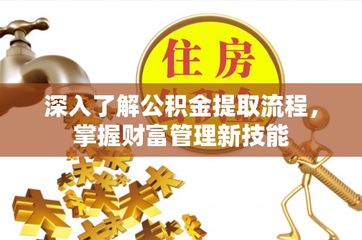 资溪深入了解公积金提取流程，掌握财富管理新技能