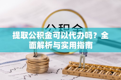 资溪提取公积金可以代办吗？全面解析与实用指南