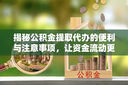 资溪揭秘公积金提取代办的便利与注意事项，让资金流动更高效