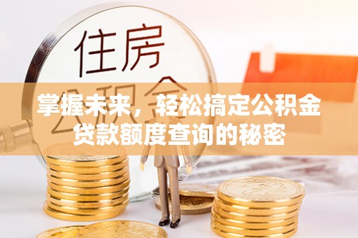 资溪掌握未来，轻松搞定公积金贷款额度查询的秘密