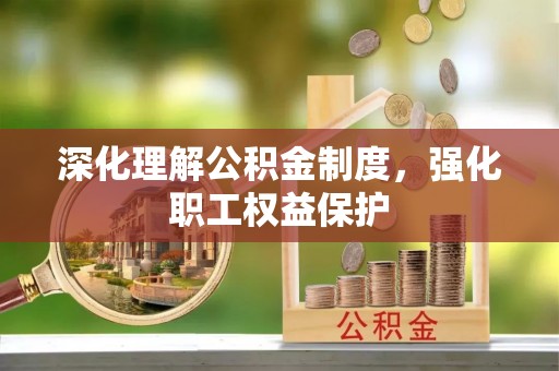 资溪深化理解公积金制度，强化职工权益保护