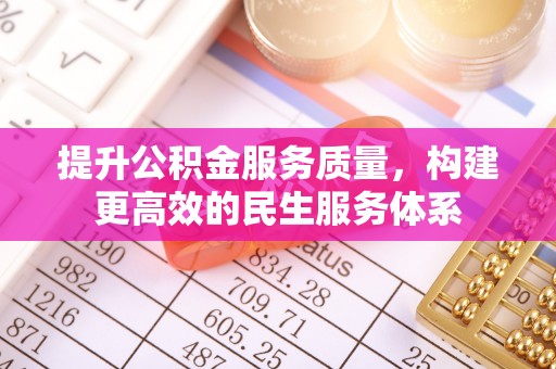 资溪提升公积金服务质量，构建更高效的民生服务体系