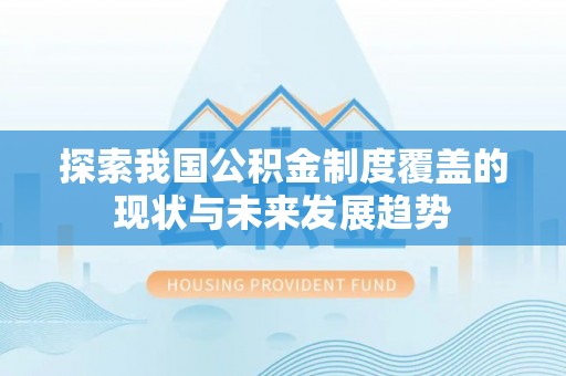 资溪探索我国公积金制度覆盖的现状与未来发展趋势