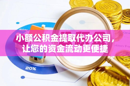 资溪小额公积金提取代办公司，让您的资金流动更便捷