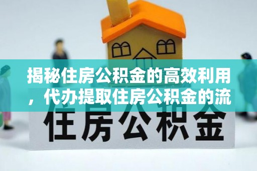 资溪揭秘住房公积金的高效利用，代办提取住房公积金的流程与技巧
