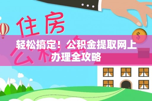 资溪轻松搞定！公积金提取网上办理全攻略