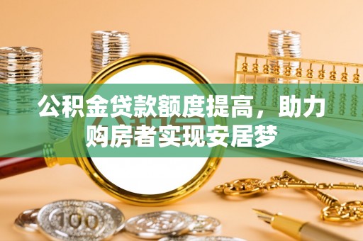 资溪公积金贷款额度提高，助力购房者实现安居梦