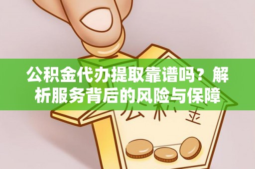 资溪公积金代办提取靠谱吗？解析服务背后的风险与保障
