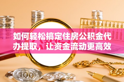 资溪如何轻松搞定住房公积金代办提取，让资金流动更高效