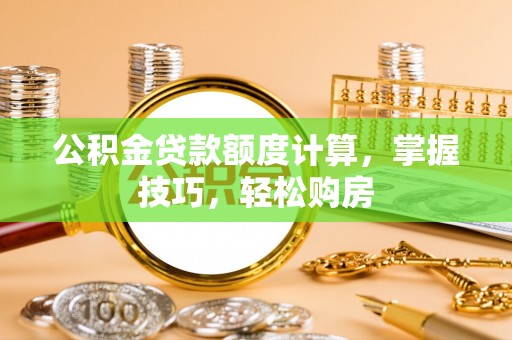 资溪公积金贷款额度计算，掌握技巧，轻松购房