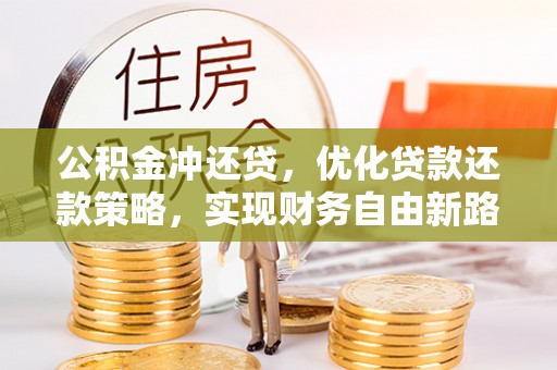 资溪公积金冲还贷，优化贷款还款策略，实现财务自由新路径