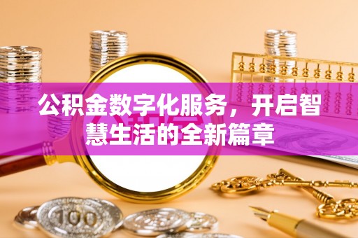 资溪公积金数字化服务，开启智慧生活的全新篇章