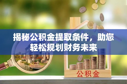 资溪揭秘公积金提取条件，助您轻松规划财务未来