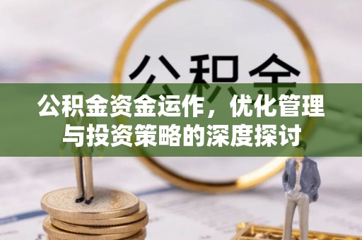资溪公积金资金运作，优化管理与投资策略的深度探讨