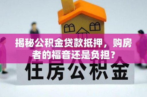资溪揭秘公积金贷款抵押，购房者的福音还是负担？