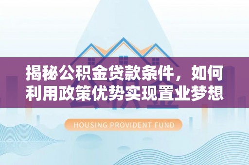 资溪揭秘公积金贷款条件，如何利用政策优势实现置业梦想