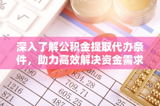 资溪深入了解公积金提取代办条件，助力高效解决资金需求