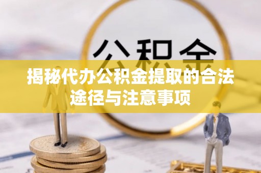 资溪揭秘代办公积金提取的合法途径与注意事项