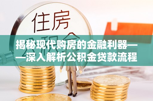 资溪揭秘现代购房的金融利器——深入解析公积金贷款流程