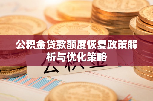 资溪公积金贷款额度恢复政策解析与优化策略
