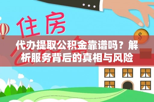 资溪代办提取公积金靠谱吗？解析服务背后的真相与风险