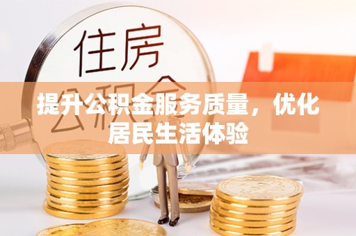 资溪提升公积金服务质量，优化居民生活体验