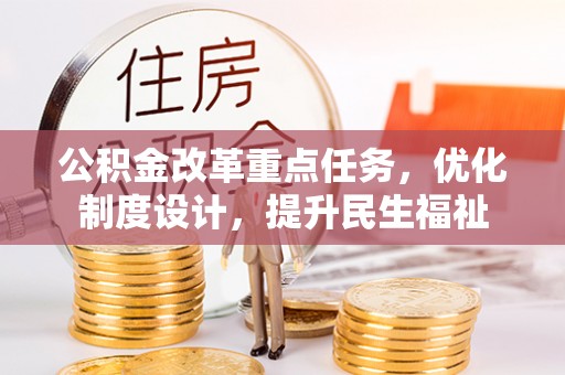 资溪公积金改革重点任务，优化制度设计，提升民生福祉