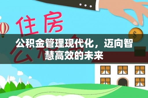 资溪公积金管理现代化，迈向智慧高效的未来