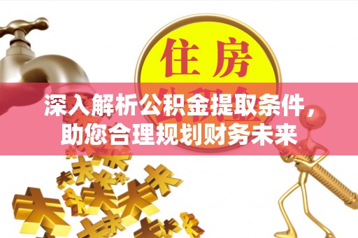 资溪深入解析公积金提取条件，助您合理规划财务未来