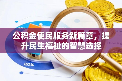 资溪公积金便民服务新篇章，提升民生福祉的智慧选择