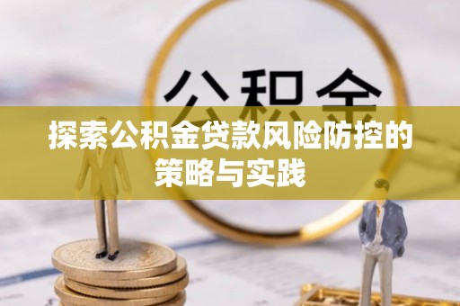 资溪探索公积金贷款风险防控的策略与实践