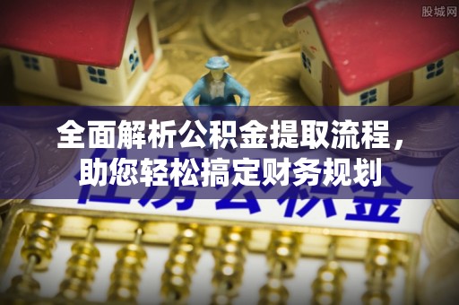 资溪全面解析公积金提取流程，助您轻松搞定财务规划